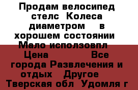 Продам велосипед стелс. Колеса диаметром 20.в хорошем состоянии. Мало исползовпл › Цена ­ 3000.. - Все города Развлечения и отдых » Другое   . Тверская обл.,Удомля г.